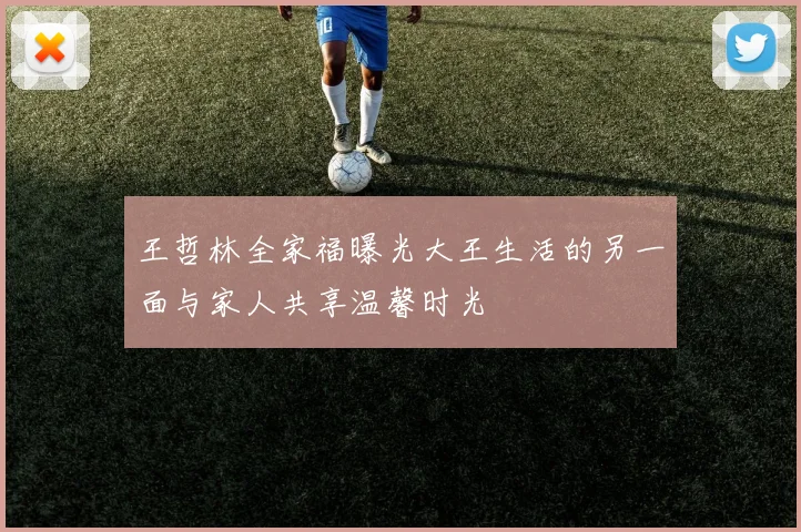 王哲林全家福曝光大王生活的另一面与家人共享温馨时光