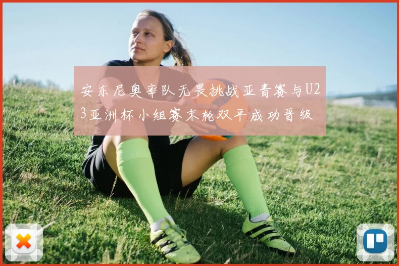 安东尼奥率队无畏挑战亚青赛与U23亚洲杯小组赛末轮双平成功晋级
