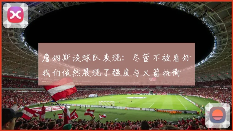 詹姆斯谈球队表现：尽管不被看好我们依然展现了强度与火箭抗衡