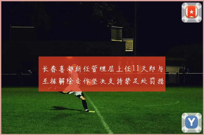 长春喜都新任管理层上任11天即与王栋解除合作坚决支持禁足处罚措施