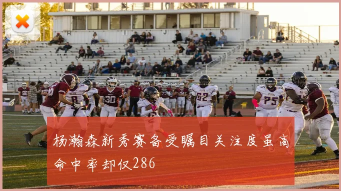 杨瀚森新秀赛备受瞩目关注度虽高命中率却仅286
