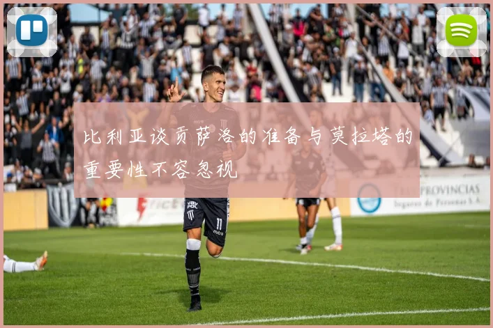 比利亚谈贡萨洛的准备与莫拉塔的重要性不容忽视