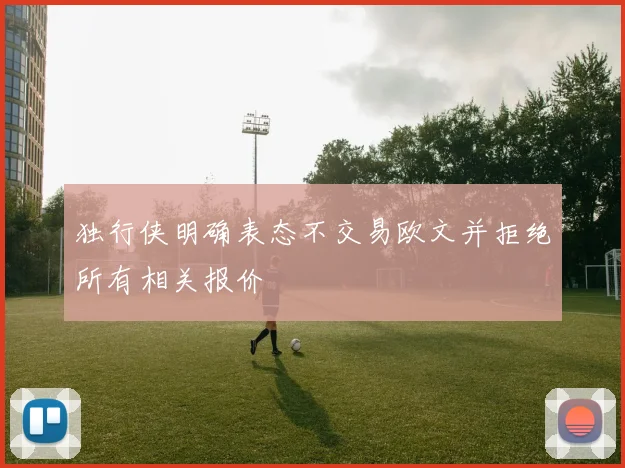 独行侠明确表态不交易欧文并拒绝所有相关报价