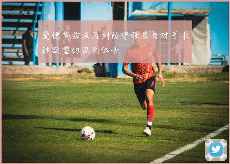 爱德华兹谈马刺防守强度与对手求胜欲望的深刻体会