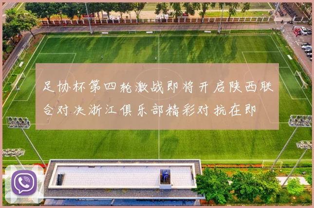 足协杯第四轮激战即将开启陕西联合对决浙江俱乐部精彩对抗在即