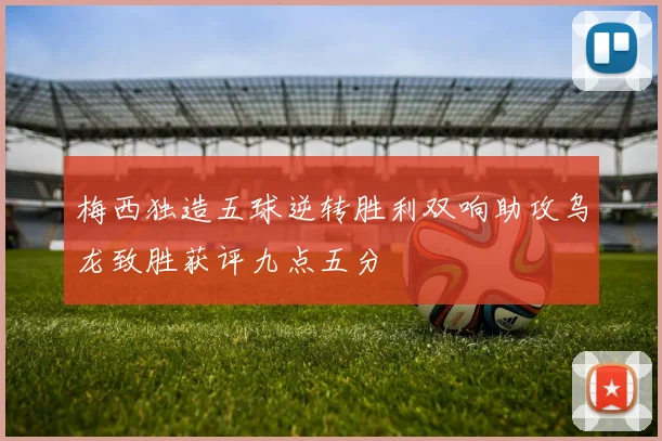 梅西独造五球逆转胜利双响助攻乌龙致胜获评九点五分