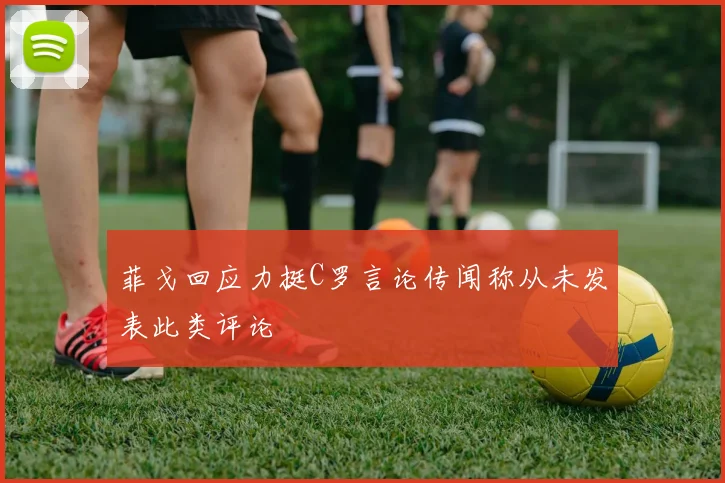 菲戈回应力挺C罗言论传闻称从未发表此类评论
