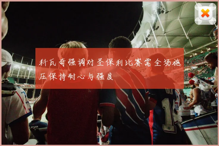科瓦奇强调对圣保利比赛需全场施压保持耐心与强度