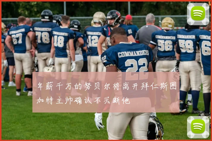 年薪千万的努贝尔将离开拜仁斯图加特主帅确认不买断他