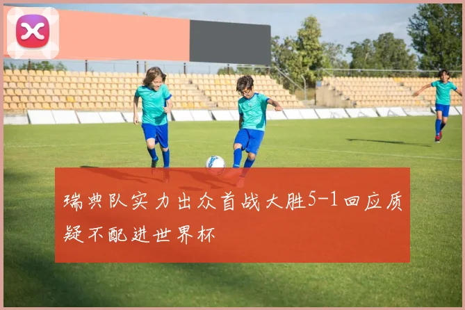 瑞典队实力出众首战大胜5-1回应质疑不配进世界杯