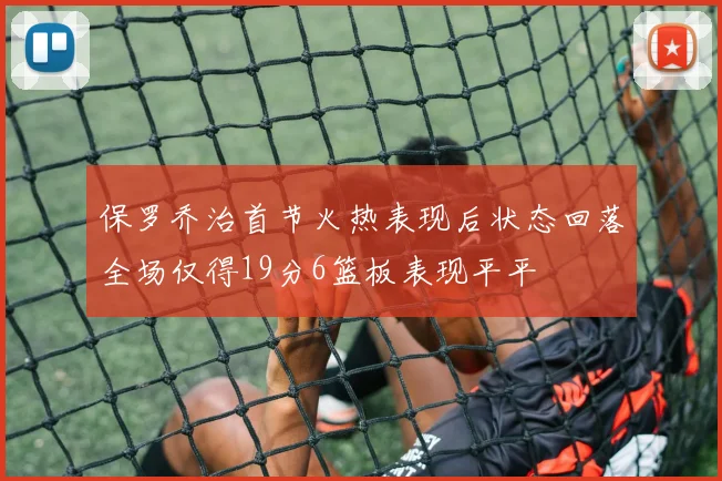 保罗乔治首节火热表现后状态回落全场仅得19分6篮板表现平平