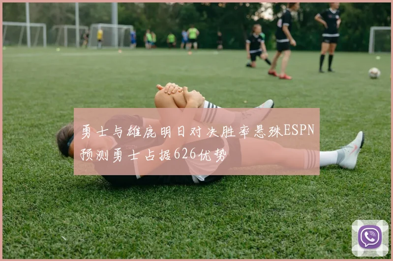 勇士与雄鹿明日对决胜率悬殊ESPN预测勇士占据626优势