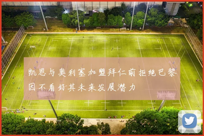 凯恩与奥利塞加盟拜仁前拒绝巴黎因不看好其未来发展潜力